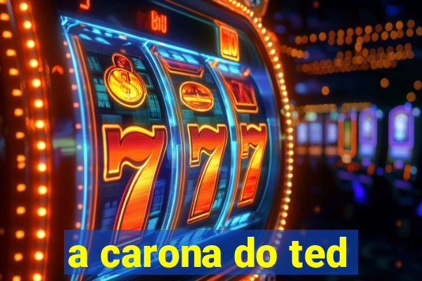 a carona do ted